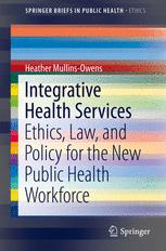 Integrative Health Services Ethics Law And Policy For The New Public Health Workforce 1st Edition Heather Mullinsowens Auth