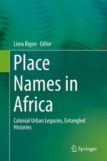 Place Names In Africa Colonial Urban Legacies Entangled Histories 1st Edition Liora Bigon Eds