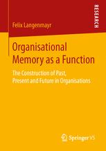 Organisational Memory As A Function The Construction Of Past Present And Future In Organisations 1st Edition Felix Langenmayr Auth