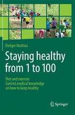 Staying Healthy From 1 To 100 Diet And Exercise Current Medical Knowledge On How To Keep Healthy 1st Edition Dietger Mathias Md