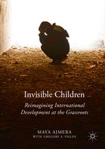 Invisible Children Reimagining International Development At The Grassroots 1st Edition Maya Ajmera