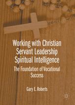 Working With Christian Servant Leadership Spiritual Intelligence The Foundation Of Vocational Success 1st Edition Gary E Roberts Auth