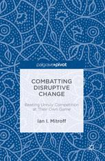 Combatting Disruptive Change Beating Unruly Competition At Their Own Game 1st Edition Ian I Mitroff