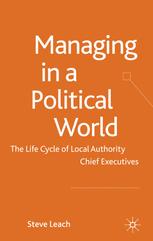 Managing In A Political World The Life Cycle Of Local Authority Chief Executives 1st Edition Steve Leach Auth