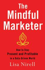 The Mindful Marketer How To Stay Present And Profitable In A Datadriven World 1st Edition Lisa Nirell Auth