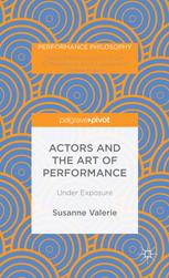 Actors And The Art Of Performance Under Exposure 1st Edition Susanne Valerie Auth