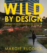 Wild By Design Strategies For Creating Lifeenhancing Landscapes Margie Ruddick
