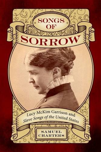Songs Of Sorrow Lucy Mckim Garrison And Slave Songs Of The United States Samuel Charters