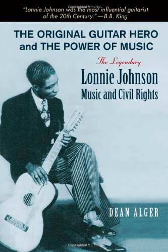 The Original Guitar Hero And The Power Of Music The Legendary Lonnie Johnson Music And Civil Rights Dean Alger