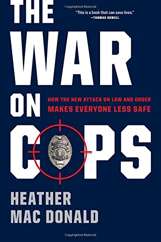The War On Cops How The New Attack On Law And Order Makes Everyone Less Safe Heather Mac Donald