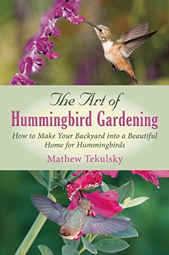 The Art Of Hummingbird Gardening How To Make Your Backyard Into A Beautiful Home For Hummingbirds Mathew Tekulsky