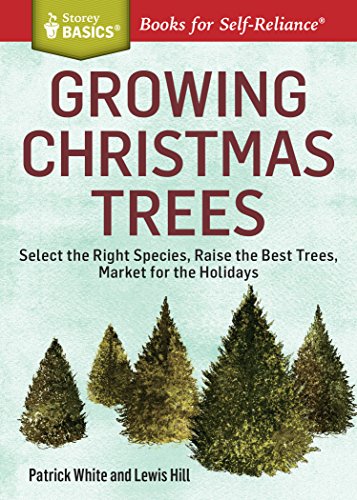 Growing Christmas Trees Select The Right Species Raise The Best Trees Market For The Holidays A Storey Basics Title New Edition Patrick White
