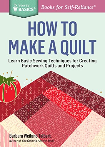 How To Make A Quilt Learn Basic Sewing Techniques For Creating Patchwork Quilts And Projects A Storey Basics Title Barbara Weiland Talbert