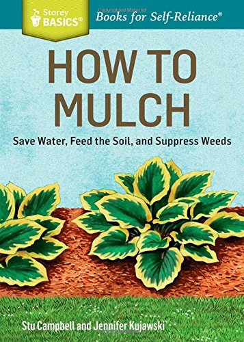 How To Mulch Save Water Feed The Soil And Suppress Weeds A Storey Basicstitle New Edition Stu Campbell