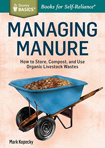 Managing Manure How To Store Compost And Use Organic Livestock Wastes A Storey Basicstitle Mark Kopecky