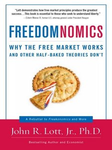 Freedomnomics Why The Free Market Works And Other Halfbaked Theories Dont First Edition John Richard Lott Jr