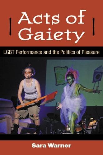 Acts Of Gaiety Lgbt Performance And The Politics Of Pleasure Sara Warner