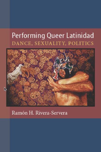 Performing Queer Latinidad Dance Sexuality Politics Triangulations Lesbiangayqueer Theaterdramaperformance 1st Edition Ramon Riveraservera