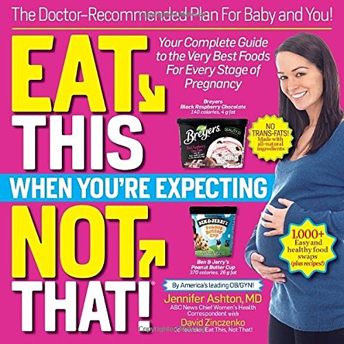 Eat This Not That When Youre Expecting The Doctorrecommended Plan For Baby And You Your Complete Guide To The Very Best Foods For Every Stage Of Pregnancy 1st Edition Jennifer Ashton David Zinczenko