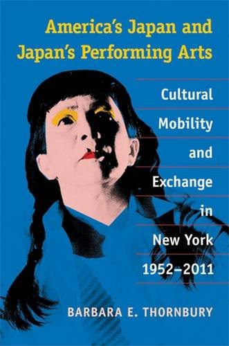 Americas Japan And Japans Performing Arts Cultural Mobility And Exchange In New York 19522011 Barbara Thornbury