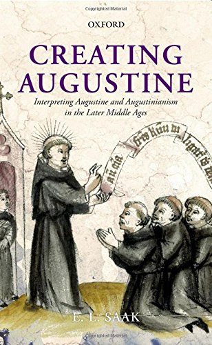 Creating Augustine Interpreting Augustine And Augustinianism In The Later Middle Ages 1st Edition Eric Leland Saak