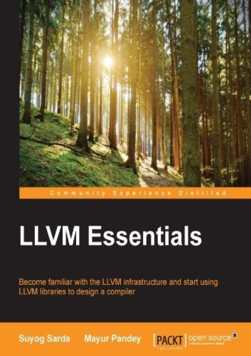 Llvm Essentials Become Familiar With The Llvm Infrastructure And Start Using Llvm Libraries To Design A Compiler Pandey