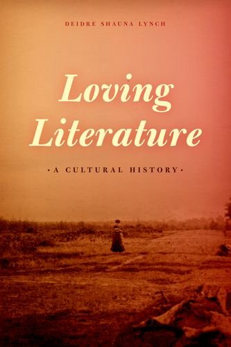 Loving Literature A Cultural History 1st Edition Deidre Shauna Lynch