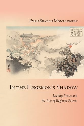 In The Hegemons Shadow Leading States And The Rise Of Regional Powers 1st Edition Evan Braden Montgomery