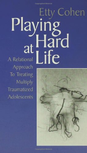 Playing Hard At Life A Relational Approach To Treating Multiply Traumatized Adolescents 1st Edition Etty Cohen