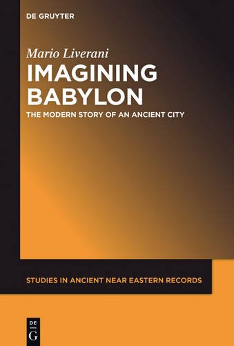 Imagining Babylon The Modern Story Of An Ancient City Mario Liverani