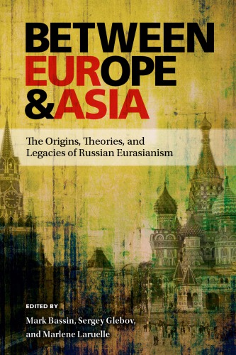 Between Europe And Asia The Origins Theories And Legacies Of Russian Eurasianism Mark Bassin