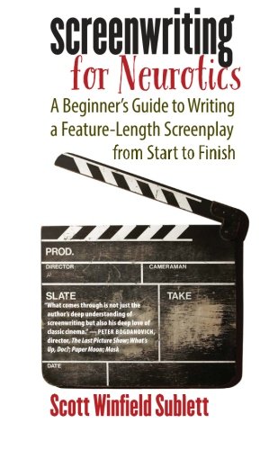 Screenwriting For Neurotics A Beginners Guide To Writing A Featurelength Screenplay From Start To Finish 1st Edition Scott Winfield Sublett