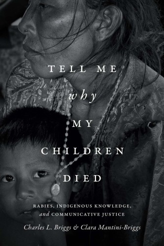 Tell Me Why My Children Died Rabies Indigenous Knowledge And Communicative Justice Charles L Briggs And Clara Mantinibriggs