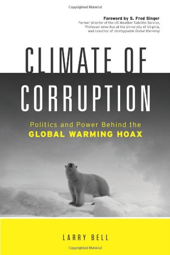 Climate Of Corruption Politics And Power Behind The Global Warming Hoax Larry Bell