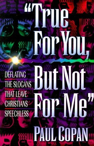 True For You But Not For Me Deflating The Slogans That Leave Christians Speechless Paul Copan