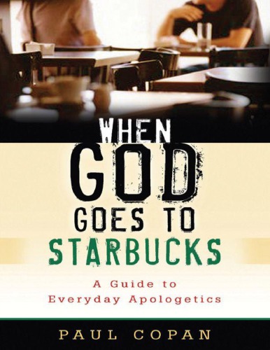 When God Goes To Starbucks A Guide To Everyday Apologetics Paul Copan