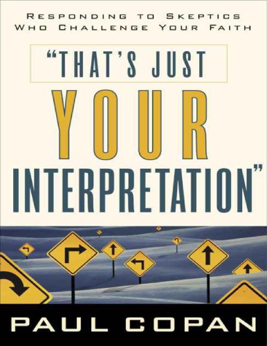 Thats Just Your Interpretation Responding To Skeptics Who Challenge Your Faith Paul Copan