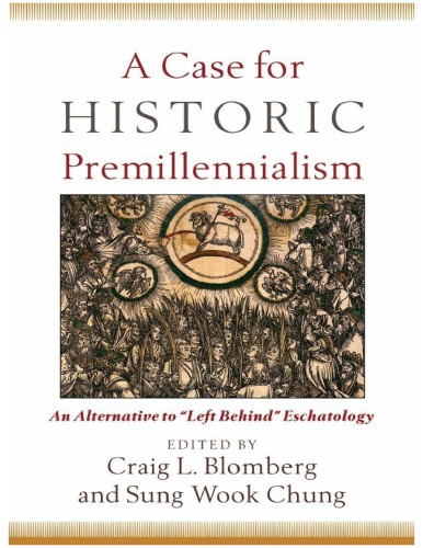 A Case For Historic Premillennialism An Alternative To Left Behind Eschatology Craig L Blomberg Ed
