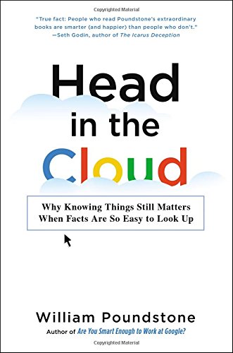 Head In The Cloud Why Knowing Things Still Matters When Facts Are So Easy To Look Up William Poundstone