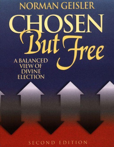 Chosen But Free A Balanced View Of Gods Sovereignty And Free Will 2nd Edition Norman L Geisler