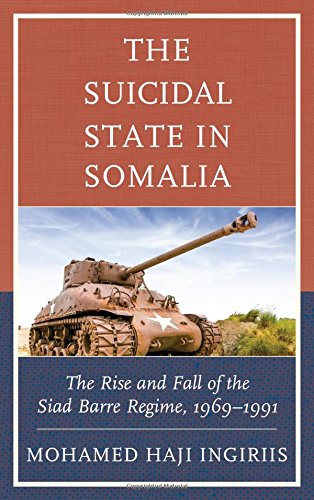The Suicidal State In Somalia The Rise And Fall Of The Siad Barre Regime 19691991 Mohamed Haji Ingiriis