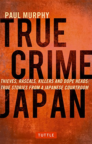 True Crime Japan Thieves Rascals Killers And Dope Heads True Stories From A Japanese Courtroom Paul Murphy