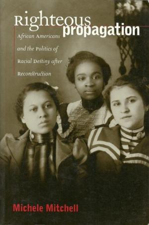 Righteous Propagation African Americans And The Politics Of Racial Destiny After Reconstruction Mitchell