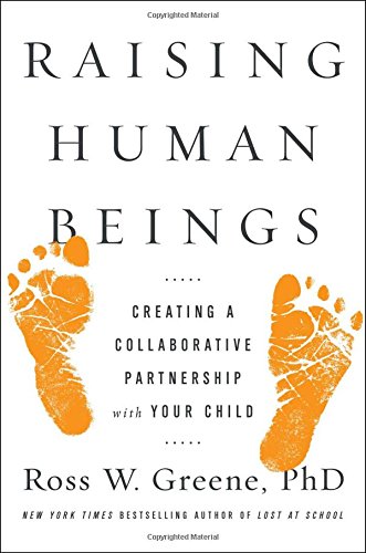 Raising Human Beings Creating A Collaborative Partnership With Your Child Ross W Greene Phd