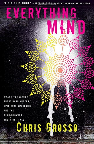 Everything Mind What Ive Learned About Hard Knocks Spiritual Awakening And The Mindblowing Truth Of It All Chris Grosso