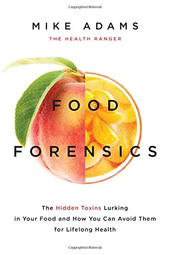 Food Forensics The Hidden Toxins Lurking In Your Food And How You Can Avoid Them For Lifelong Health Mike Adams