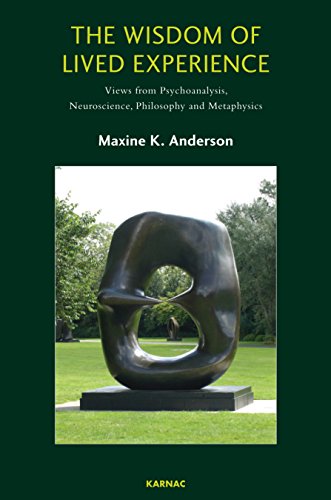 The Wisdom Of Lived Experience Views From Psychoanalysis Neuroscience Philosophy And Metaphysics Maxine K Anderson