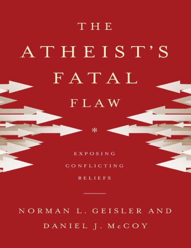 The Atheists Fatal Flaw Exposing Conflicting Beliefs 2nd Edition Norman L Geisler