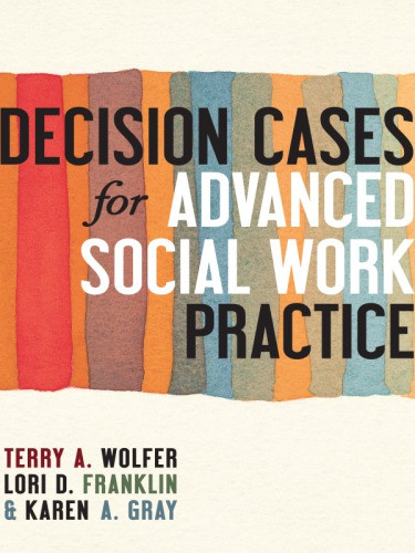 Decision Cases For Advanced Social Work Practice Confronting Complexity Terry A Wolfer