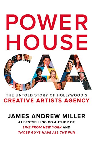 Powerhouse The Untold Story Of Hollywoods Creative Artists Agency James Andrew Miller